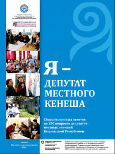 Я – депутат местного кенеша: Сборник простых ответов на 150 вопросов депутатов местных кенешей Кыргызской Республики